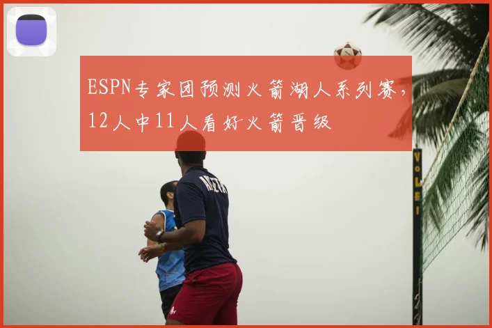 ESPN专家团预测火箭湖人系列赛，12人中11人看好火箭晋级