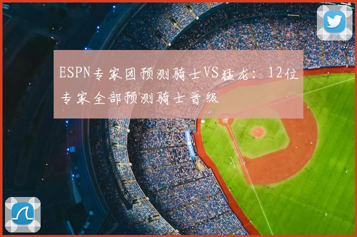 ESPN专家团预测骑士VS猛龙：12位专家全部预测骑士晋级