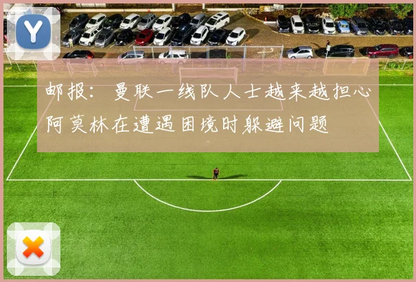 邮报：曼联一线队人士越来越担心阿莫林在遭遇困境时躲避问题