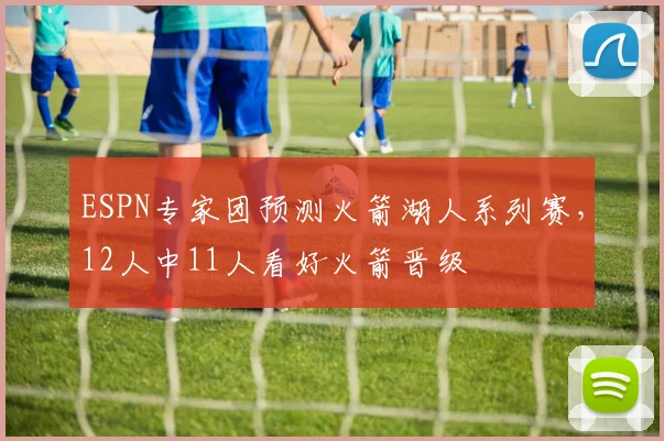 ESPN专家团预测火箭湖人系列赛，12人中11人看好火箭晋级