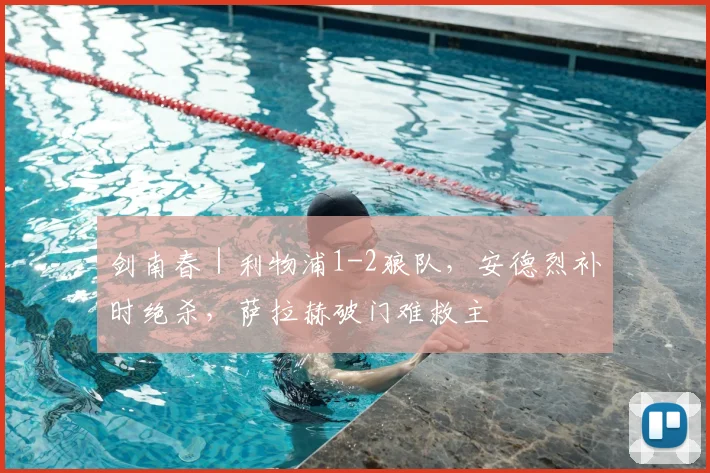 剑南春｜利物浦1-2狼队，安德烈补时绝杀，萨拉赫破门难救主