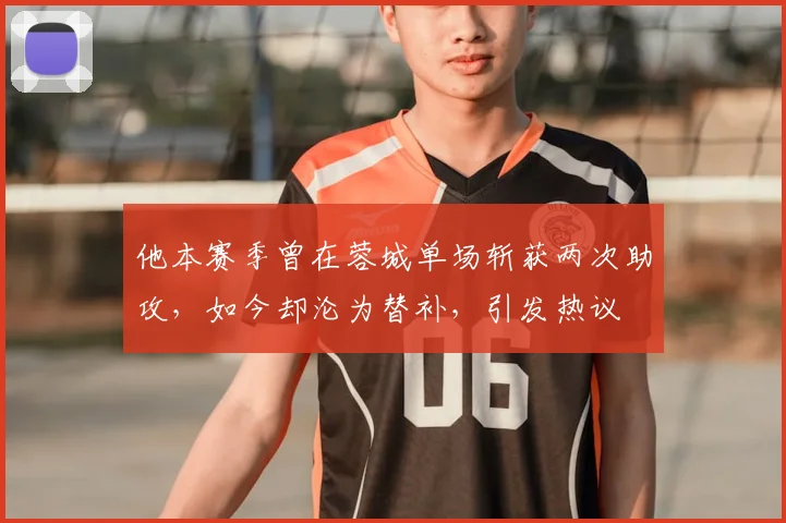 他本赛季曾在蓉城单场斩获两次助攻，如今却沦为替补，引发热议