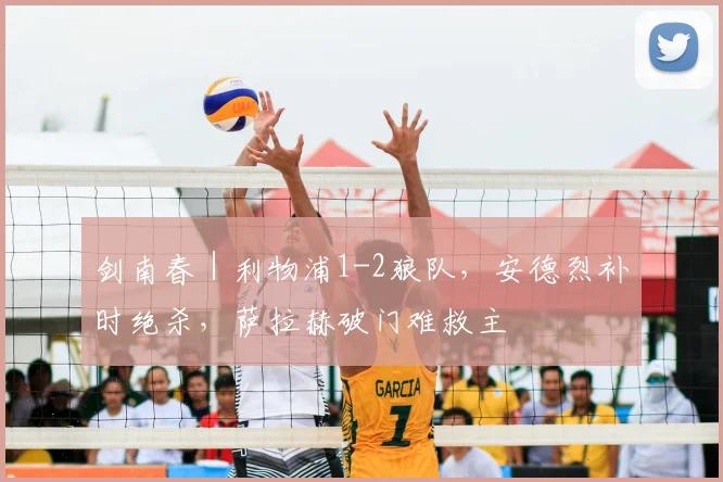 剑南春｜利物浦1-2狼队，安德烈补时绝杀，萨拉赫破门难救主