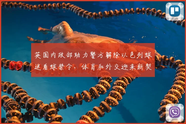 英国内政部助力警方解除以色列球迷看球禁令，体育和外交迎来新契机