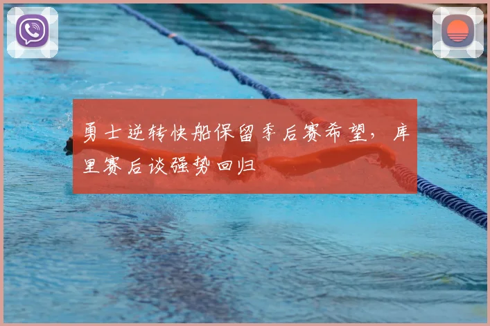 勇士逆转快船保留季后赛希望，库里赛后谈强势回归