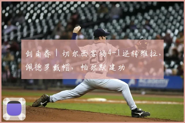 剑南春｜切尔西客场4-1逆转维拉，佩德罗戴帽，帕尔默建功