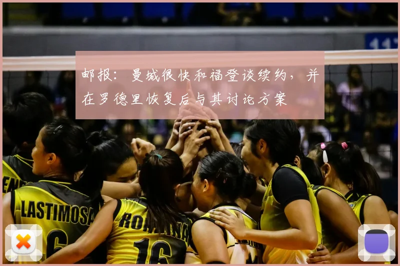 邮报：曼城很快和福登谈续约，并在罗德里恢复后与其讨论方案