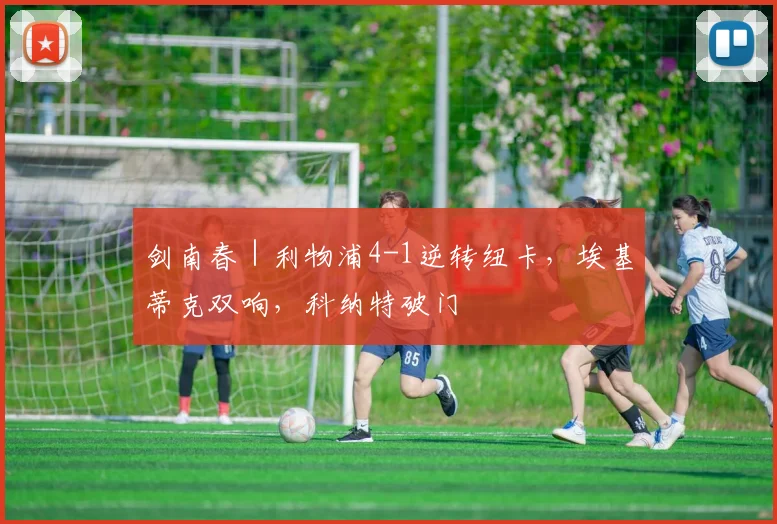 剑南春｜利物浦4-1逆转纽卡，埃基蒂克双响，科纳特破门