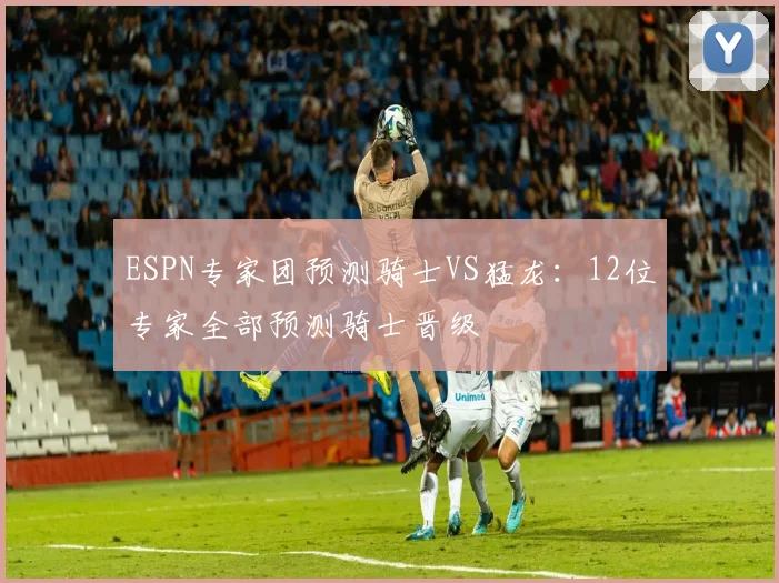 ESPN专家团预测骑士VS猛龙：12位专家全部预测骑士晋级