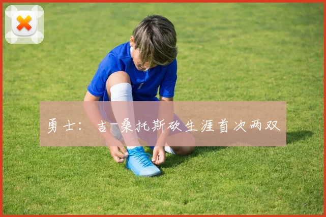 勇士：吉-桑托斯砍生涯首次两双