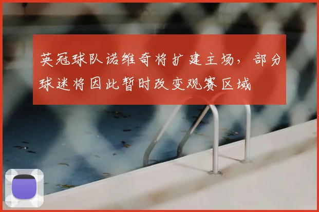 英冠球队诺维奇将扩建主场，部分球迷将因此暂时改变观赛区域
