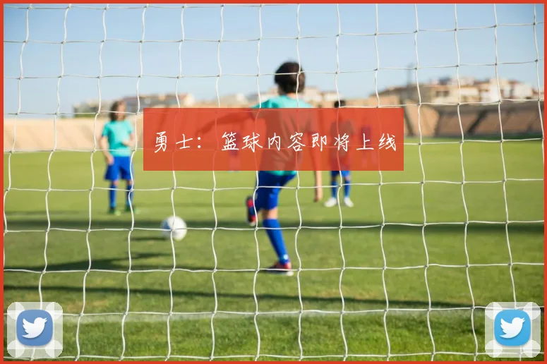 勇士：篮球内容即将上线