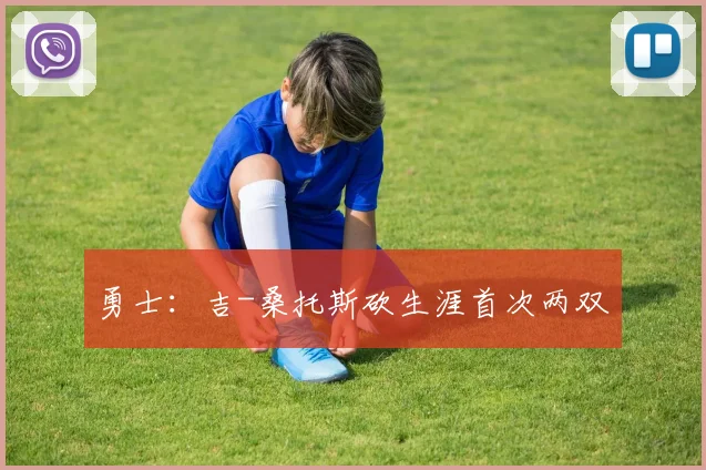 勇士：吉-桑托斯砍生涯首次两双